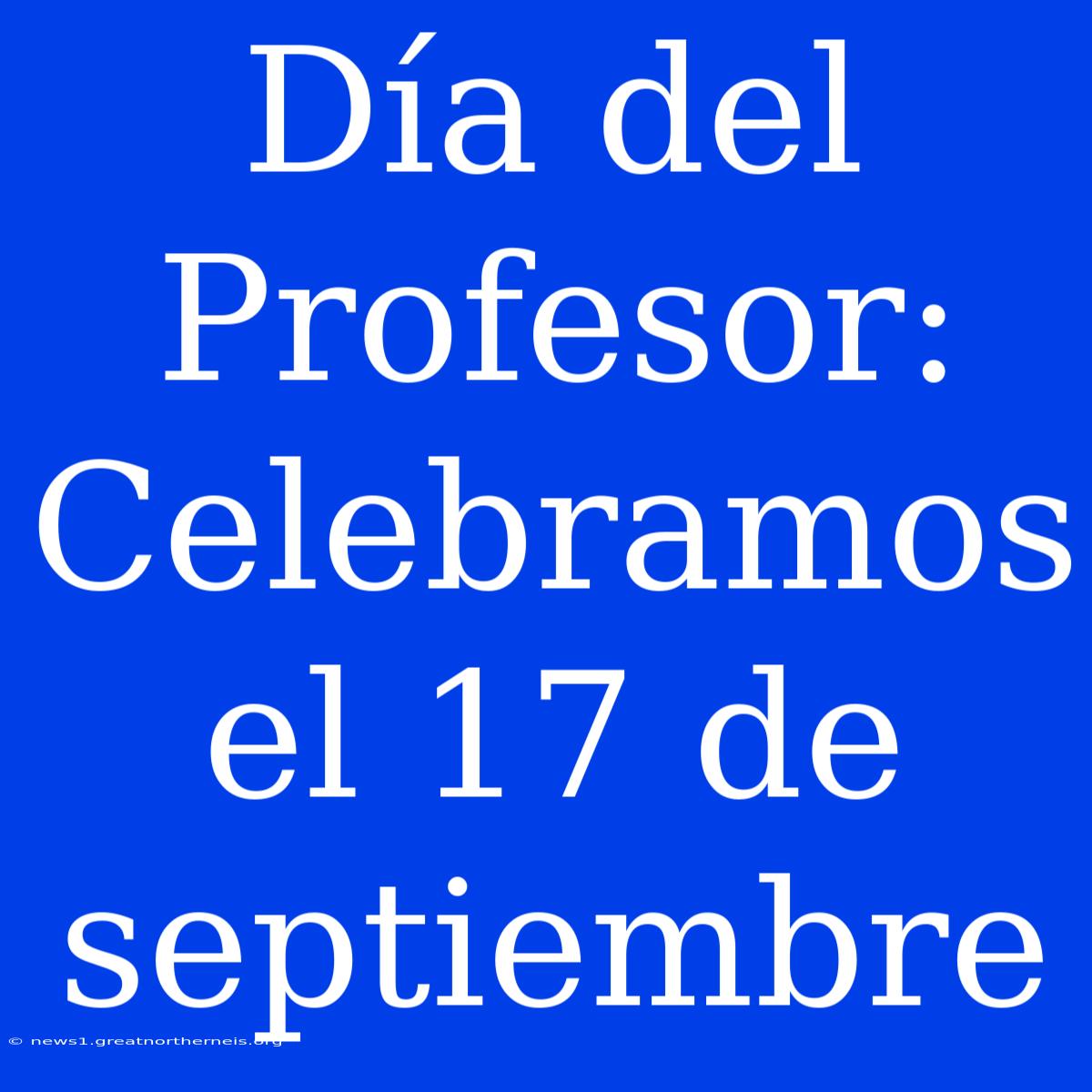 Día Del Profesor: Celebramos El 17 De Septiembre