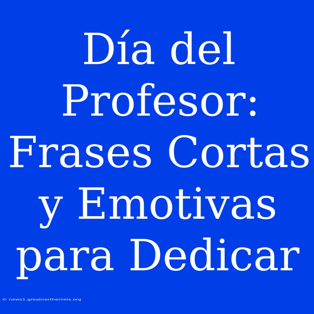 Día Del Profesor: Frases Cortas Y Emotivas Para Dedicar