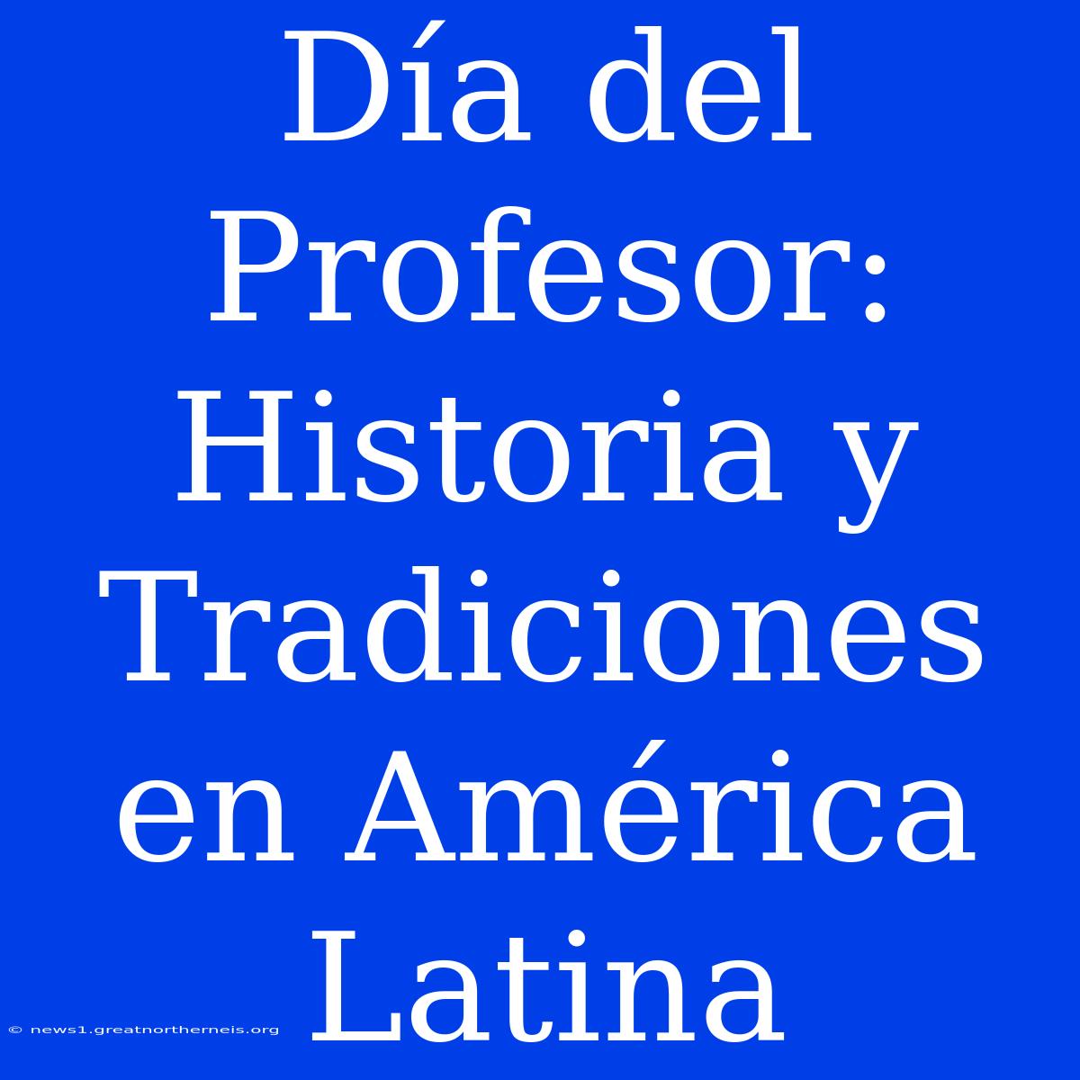 Día Del Profesor: Historia Y Tradiciones En América Latina