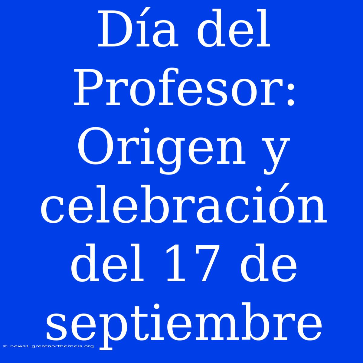 Día Del Profesor: Origen Y Celebración Del 17 De Septiembre