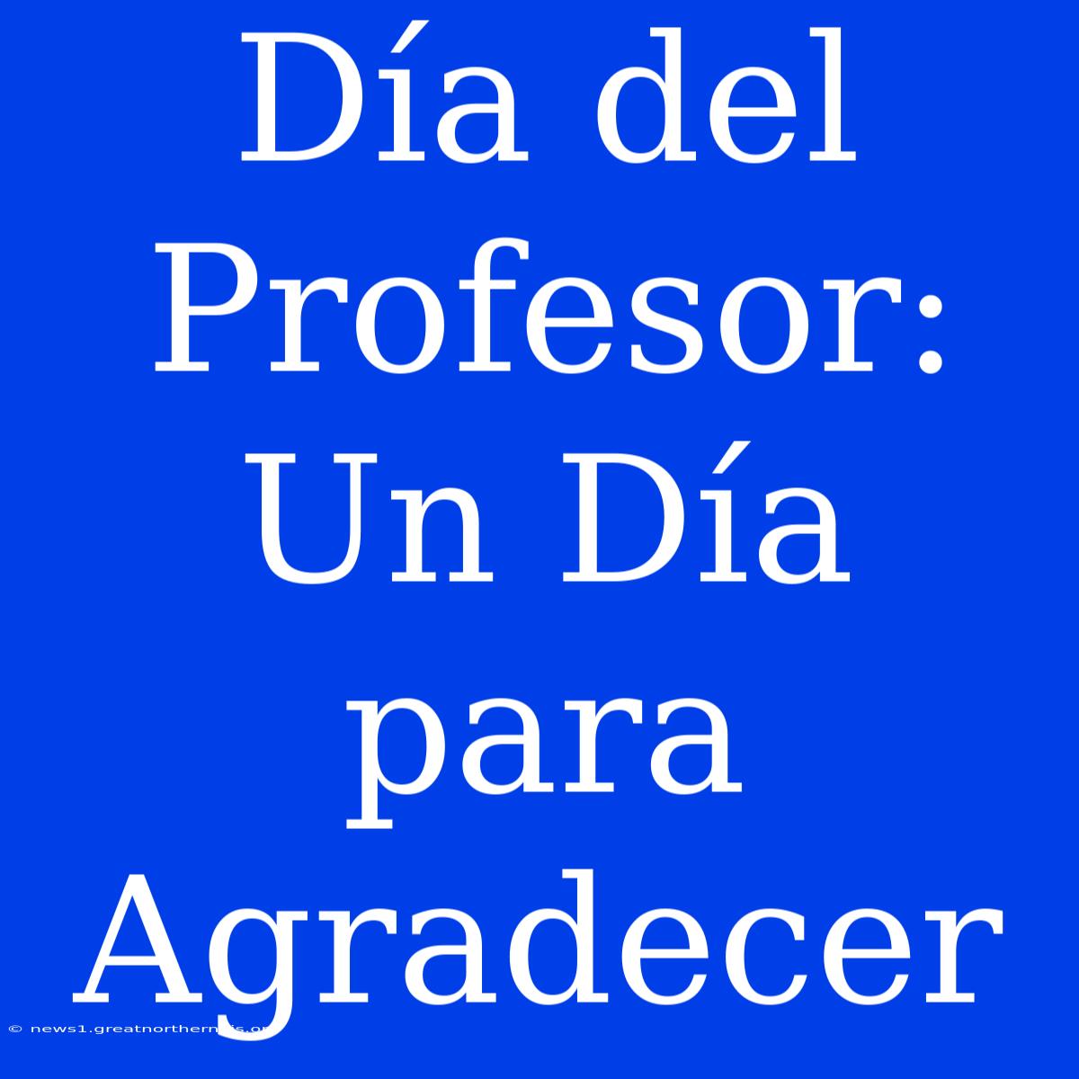 Día Del Profesor: Un Día Para Agradecer