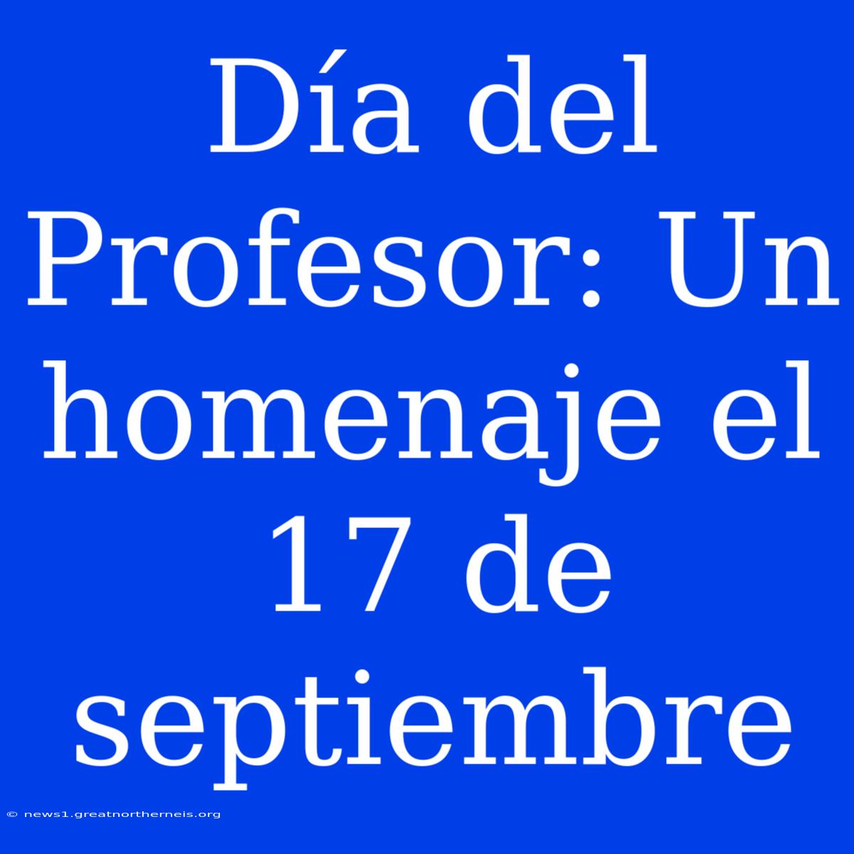 Día Del Profesor: Un Homenaje El 17 De Septiembre