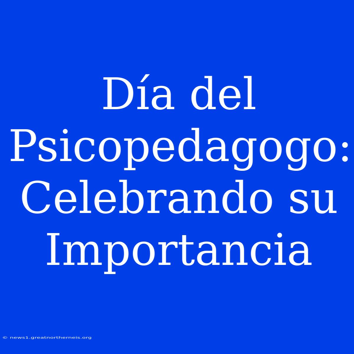 Día Del Psicopedagogo: Celebrando Su Importancia