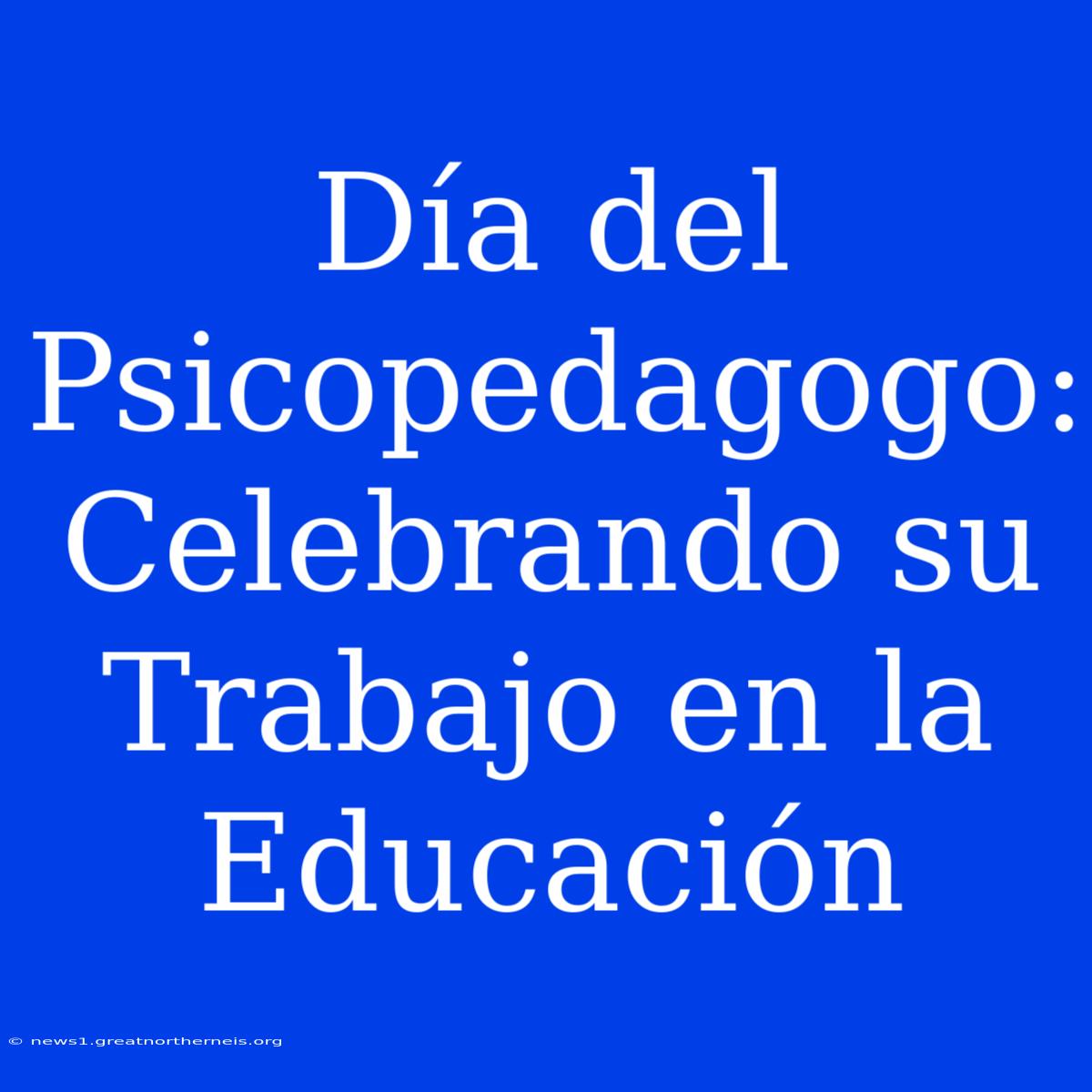 Día Del Psicopedagogo: Celebrando Su Trabajo En La Educación