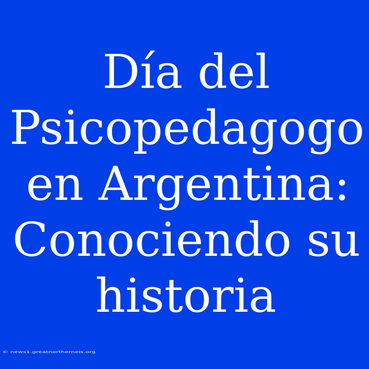 Día Del Psicopedagogo En Argentina: Conociendo Su Historia