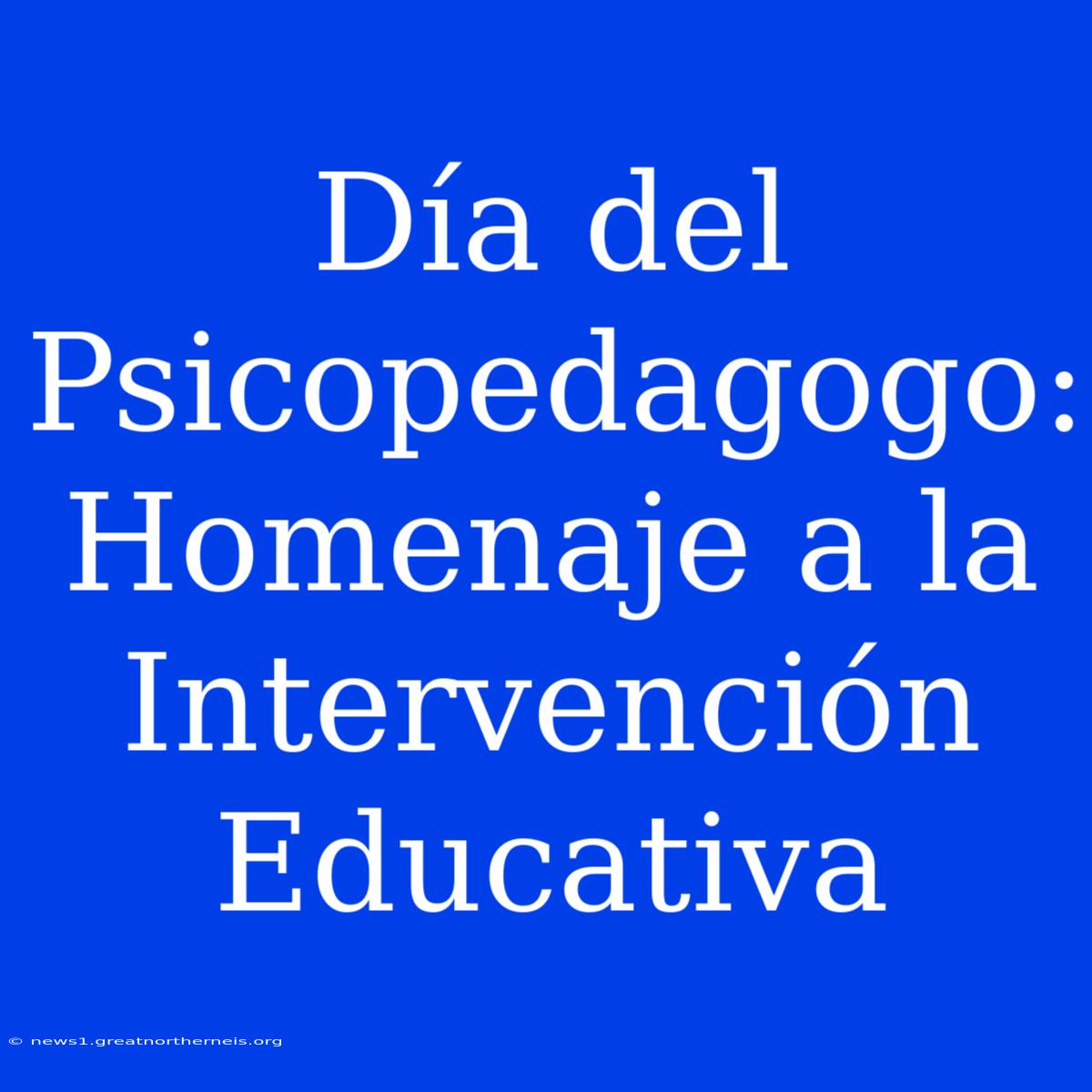 Día Del Psicopedagogo: Homenaje A La Intervención Educativa