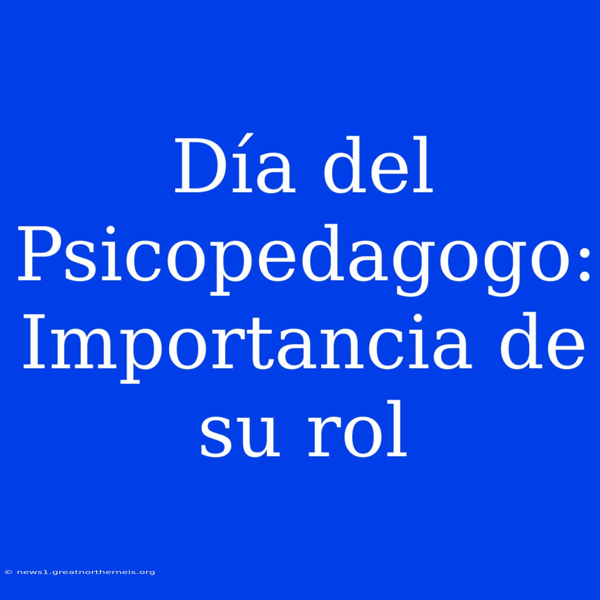 Día Del Psicopedagogo: Importancia De Su Rol