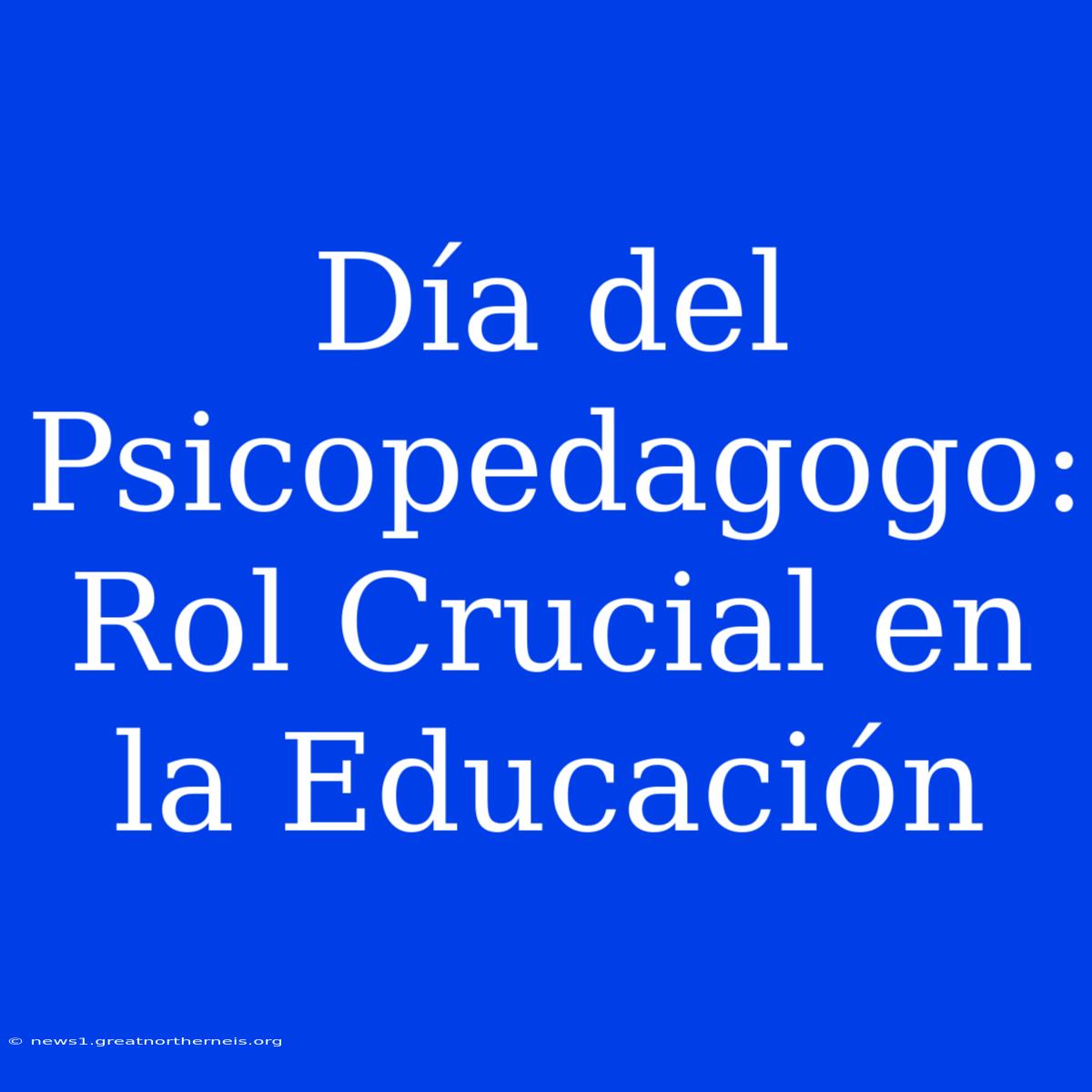 Día Del Psicopedagogo: Rol Crucial En La Educación