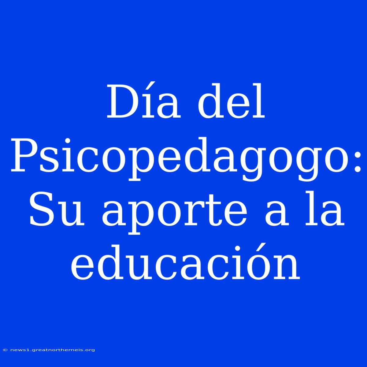 Día Del Psicopedagogo: Su Aporte A La Educación