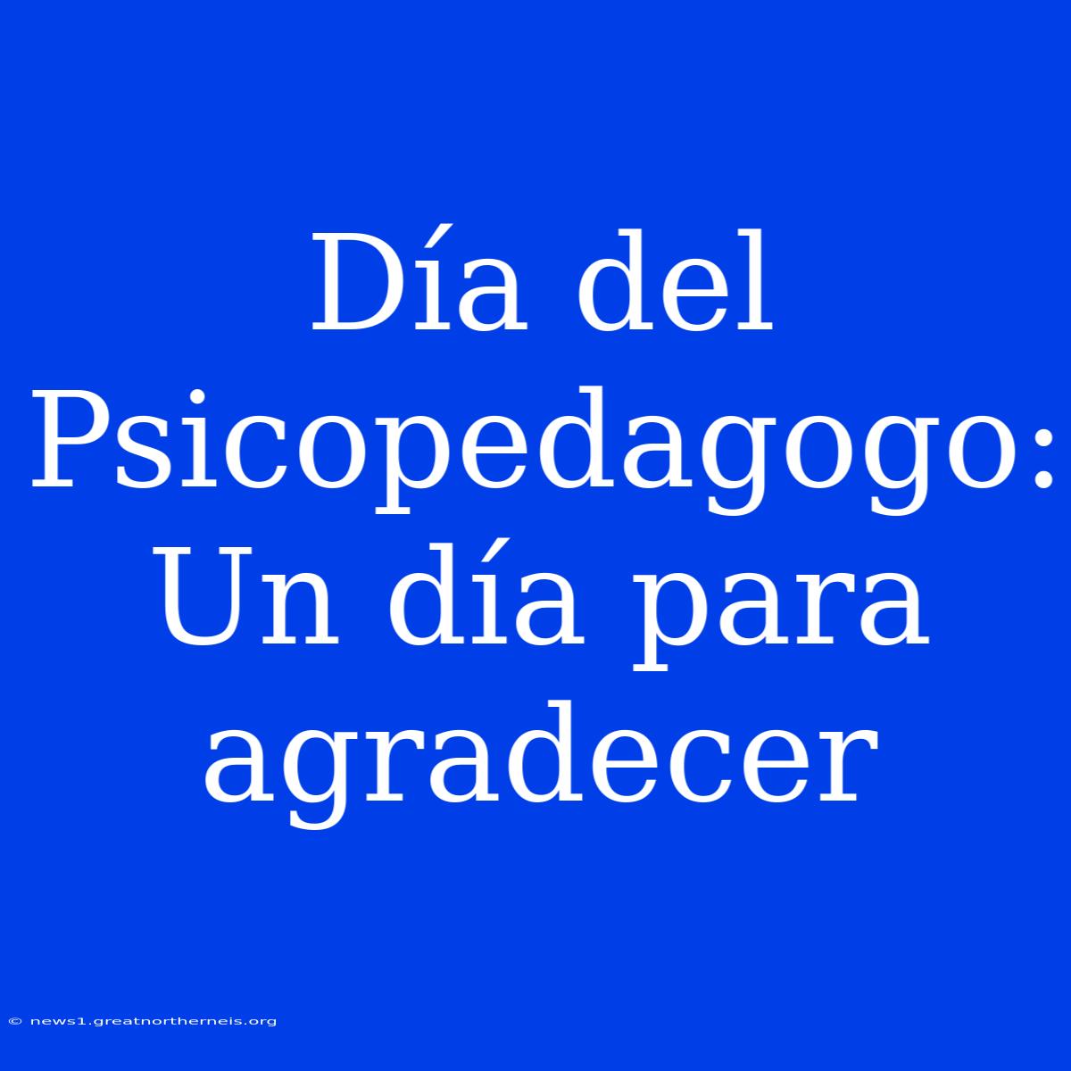 Día Del Psicopedagogo: Un Día Para Agradecer