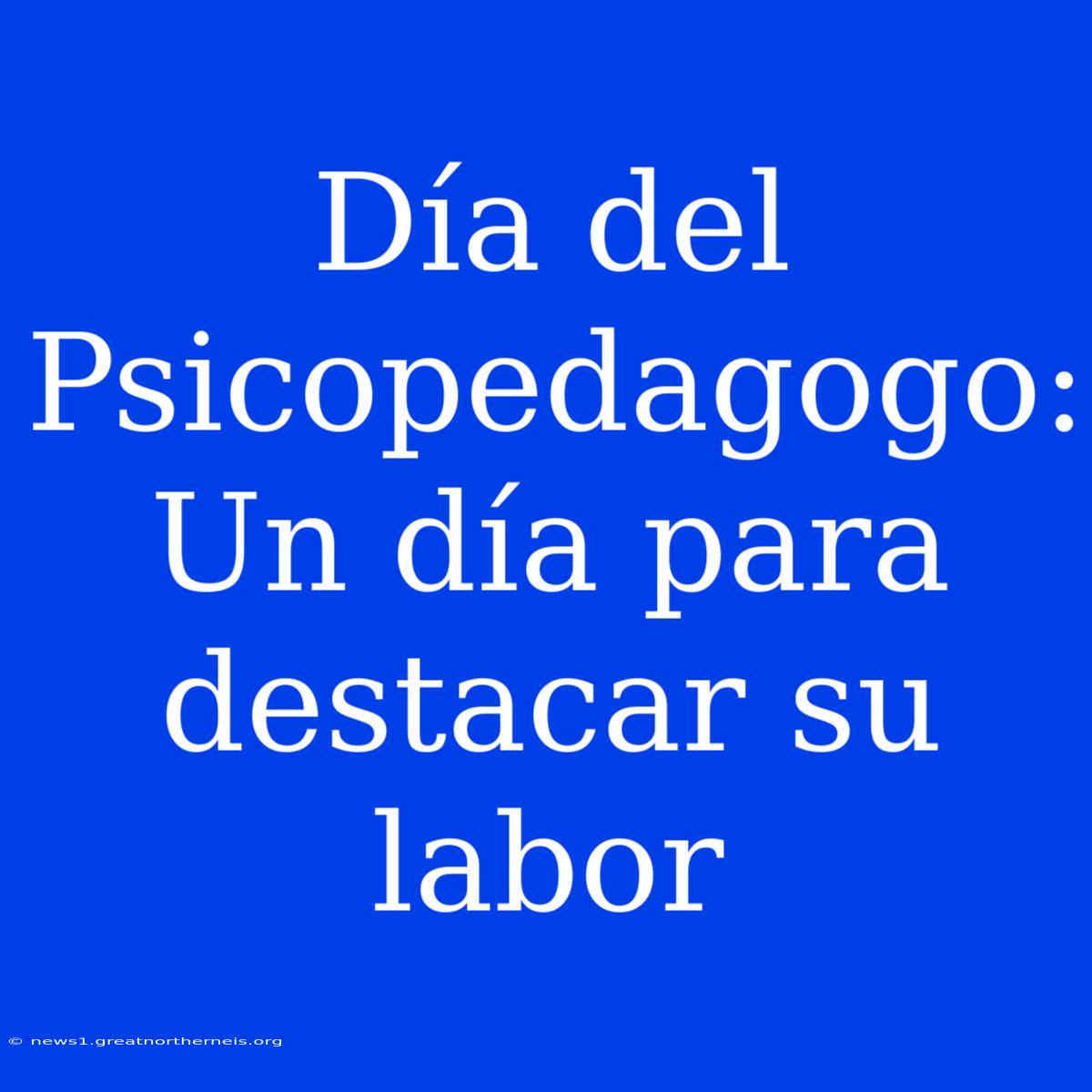 Día Del Psicopedagogo: Un Día Para Destacar Su Labor