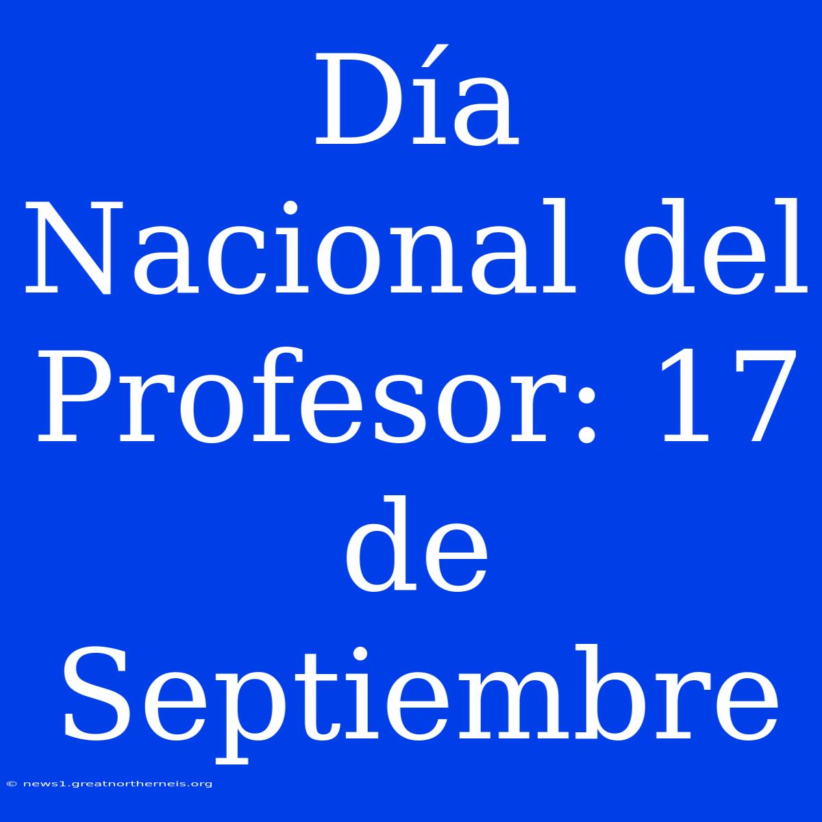 Día Nacional Del Profesor: 17 De Septiembre