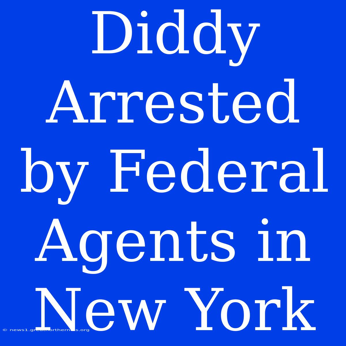 Diddy Arrested By Federal Agents In New York