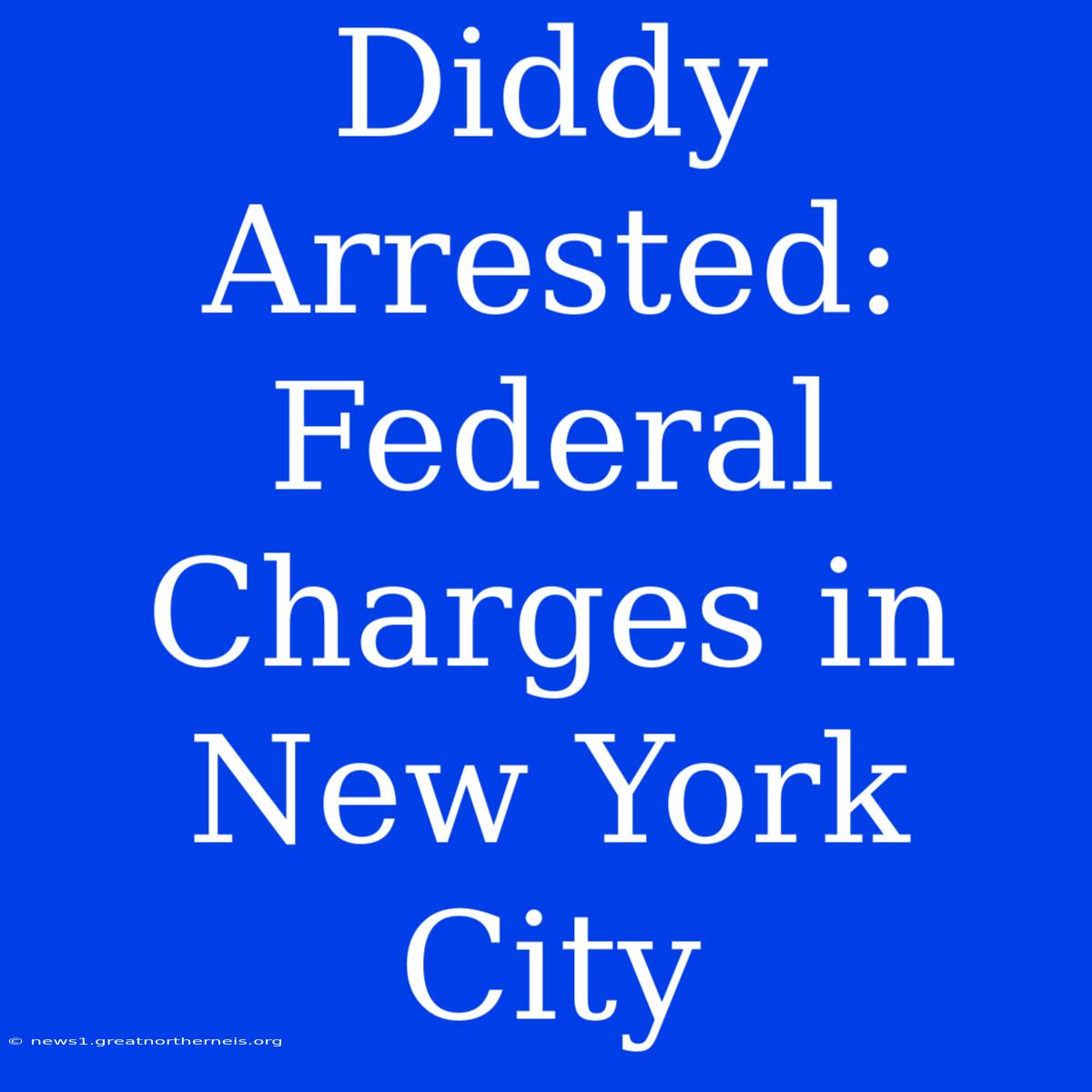 Diddy Arrested: Federal Charges In New York City