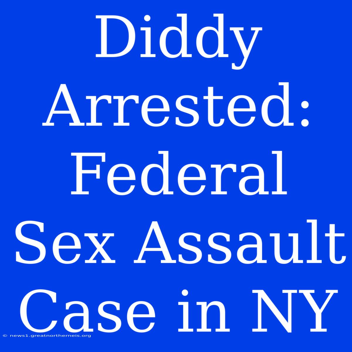 Diddy Arrested: Federal Sex Assault Case In NY