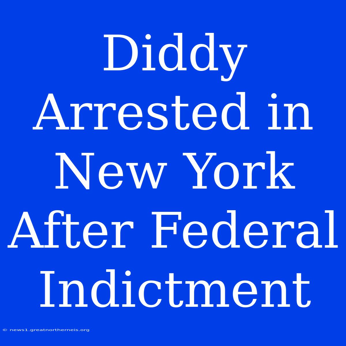 Diddy Arrested In New York After Federal Indictment