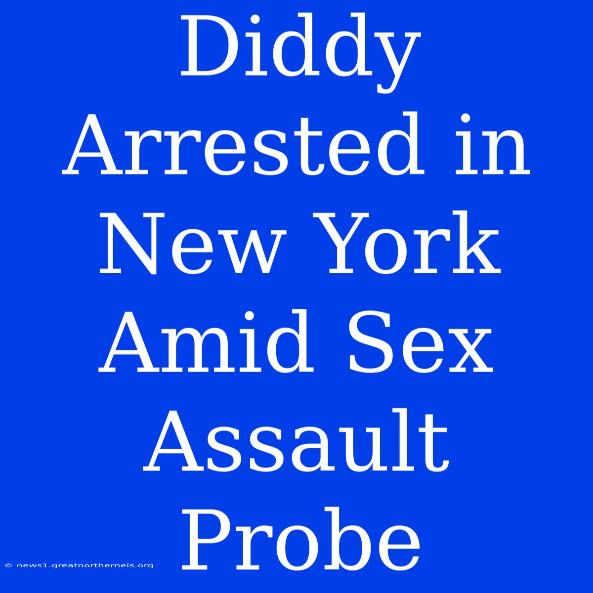 Diddy Arrested In New York Amid Sex Assault Probe