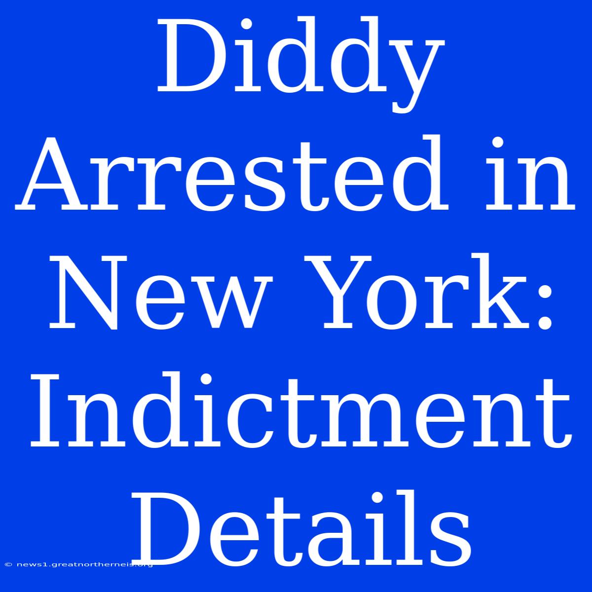 Diddy Arrested In New York: Indictment Details