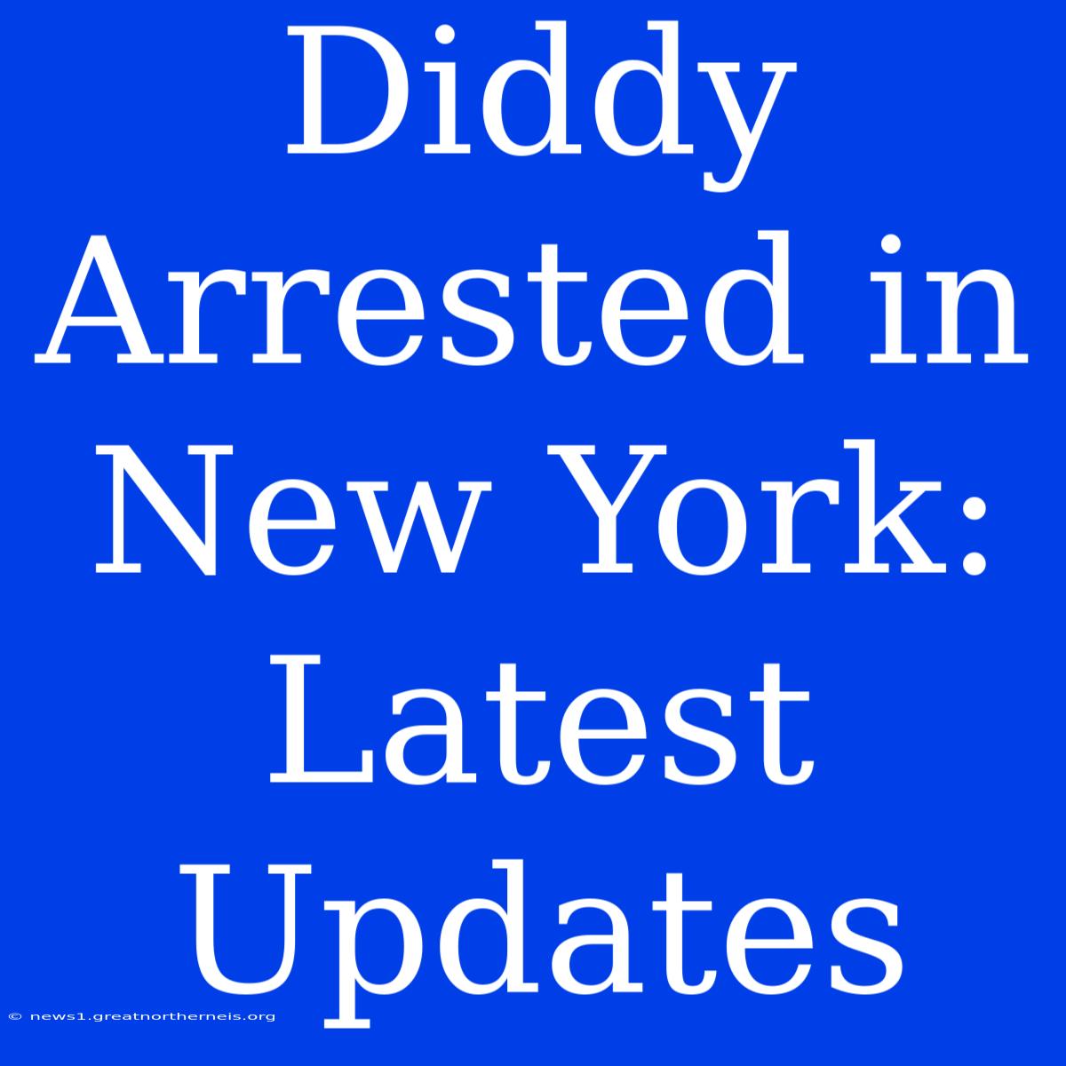 Diddy Arrested In New York: Latest Updates