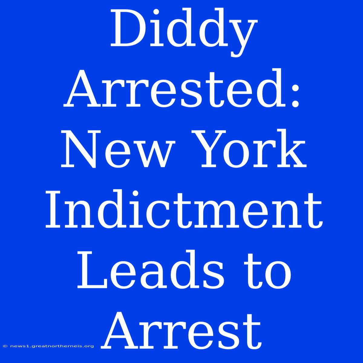 Diddy Arrested: New York Indictment Leads To Arrest