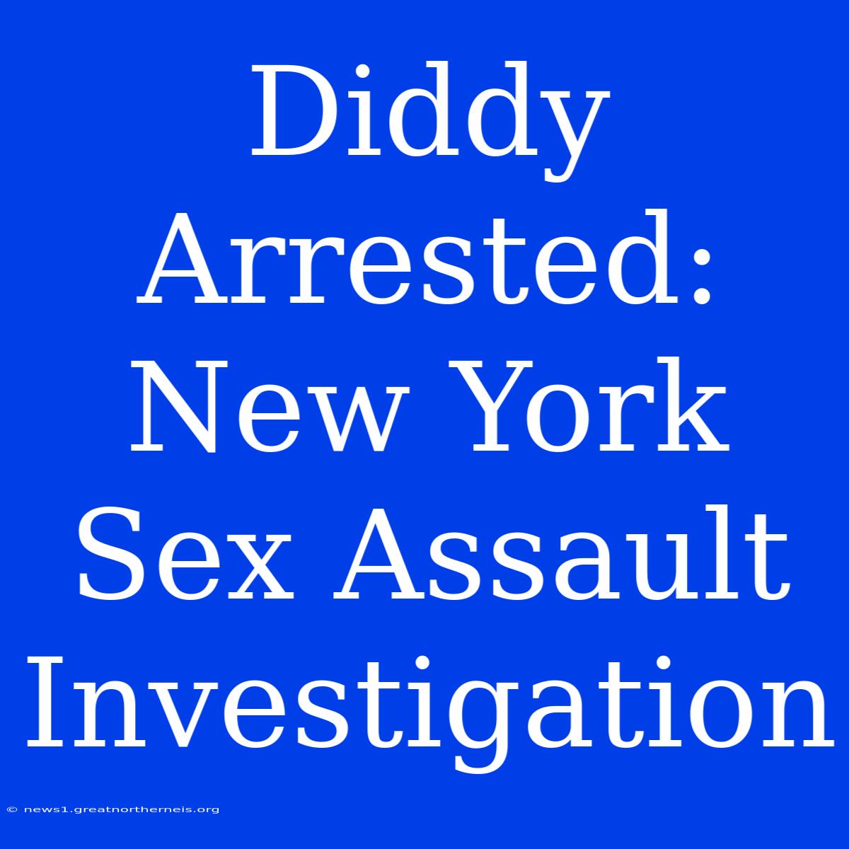 Diddy Arrested: New York Sex Assault Investigation