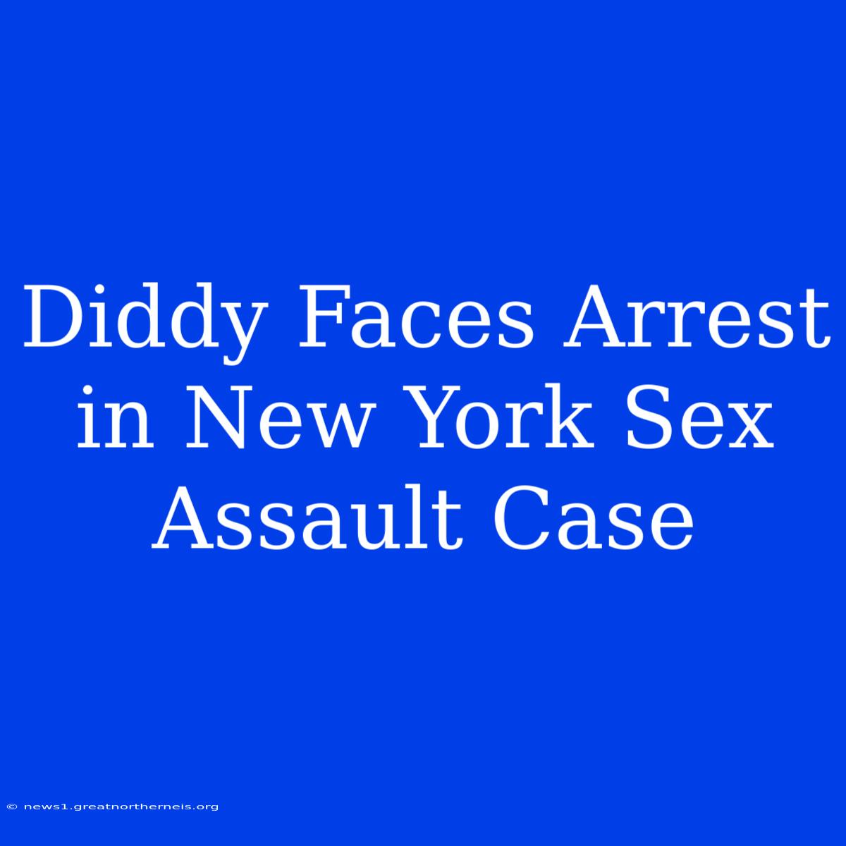 Diddy Faces Arrest In New York Sex Assault Case