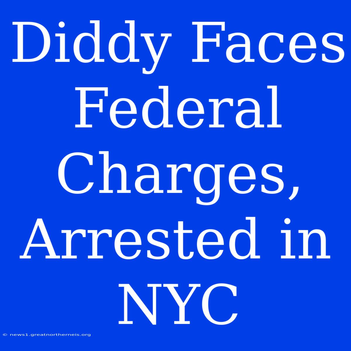 Diddy Faces Federal Charges, Arrested In NYC