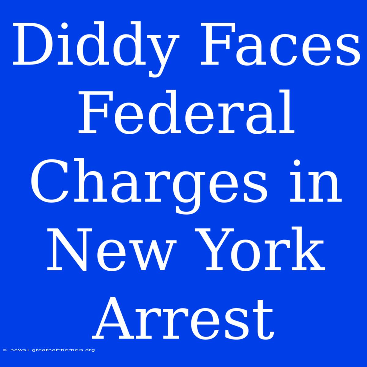 Diddy Faces Federal Charges In New York Arrest