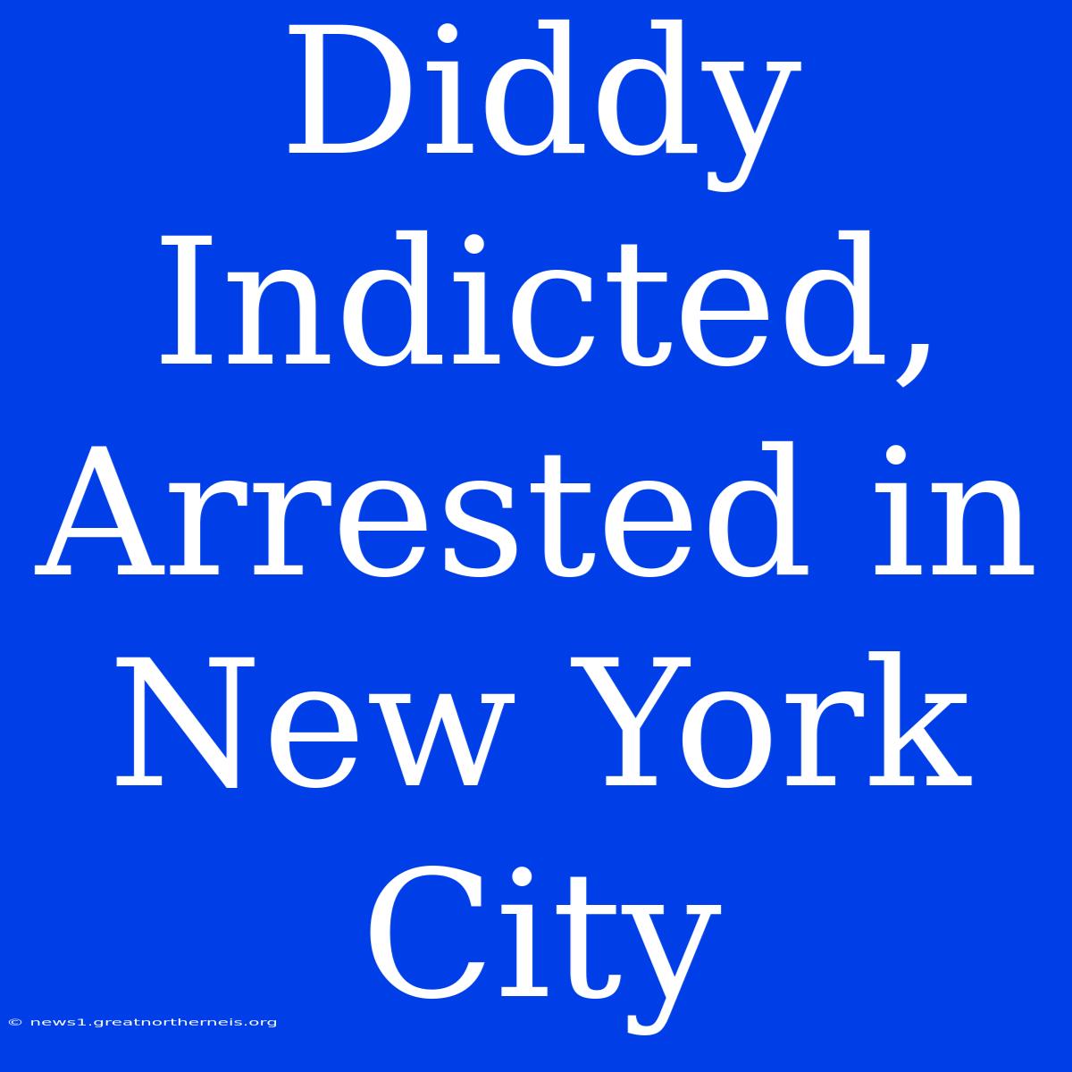 Diddy Indicted, Arrested In New York City