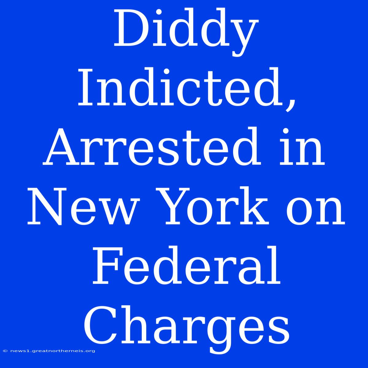 Diddy Indicted, Arrested In New York On Federal Charges