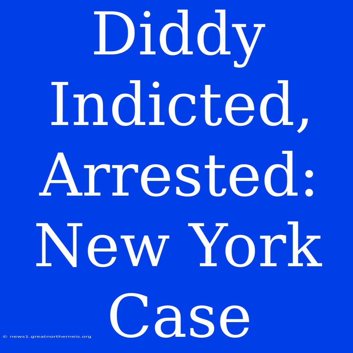 Diddy Indicted, Arrested: New York Case