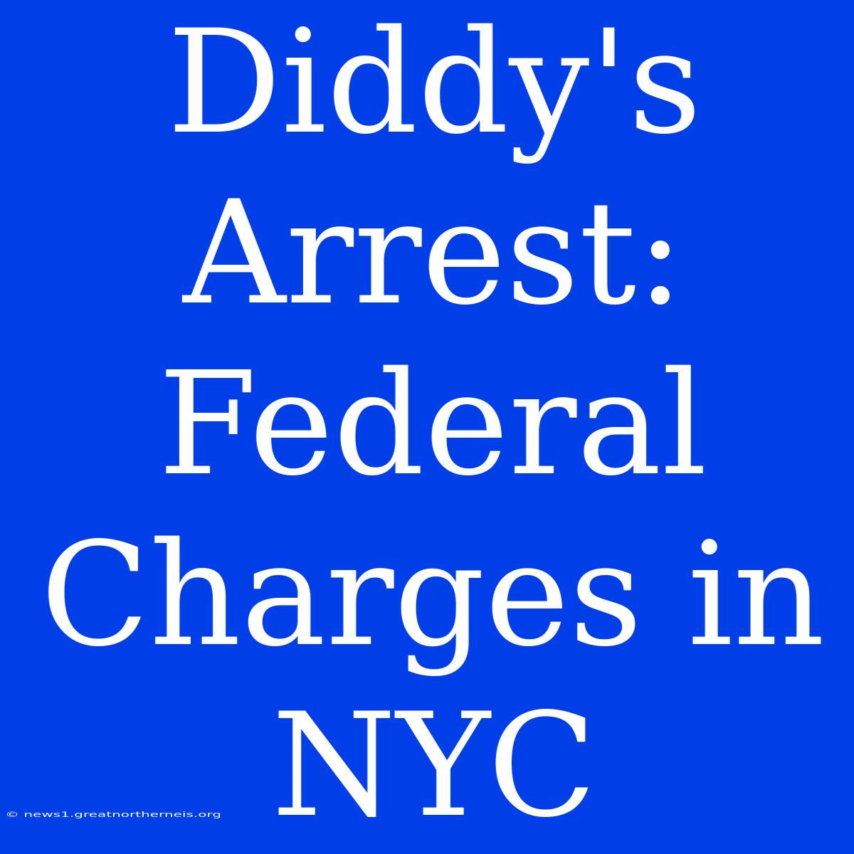 Diddy's Arrest: Federal Charges In NYC