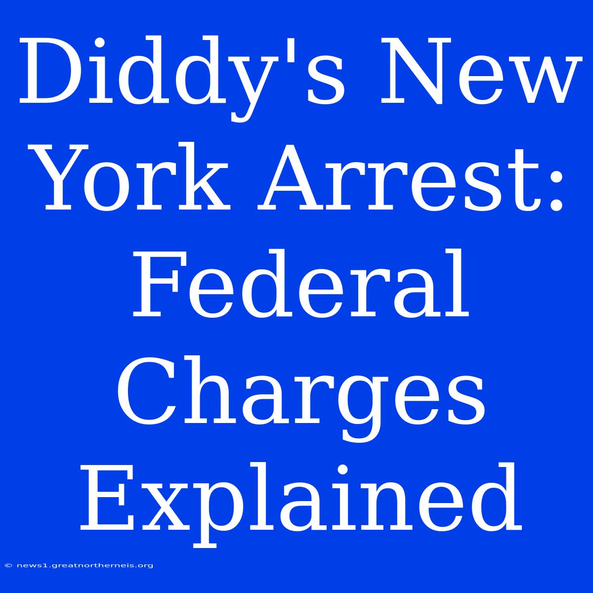 Diddy's New York Arrest: Federal Charges Explained