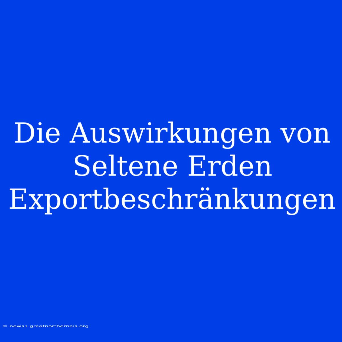 Die Auswirkungen Von Seltene Erden Exportbeschränkungen