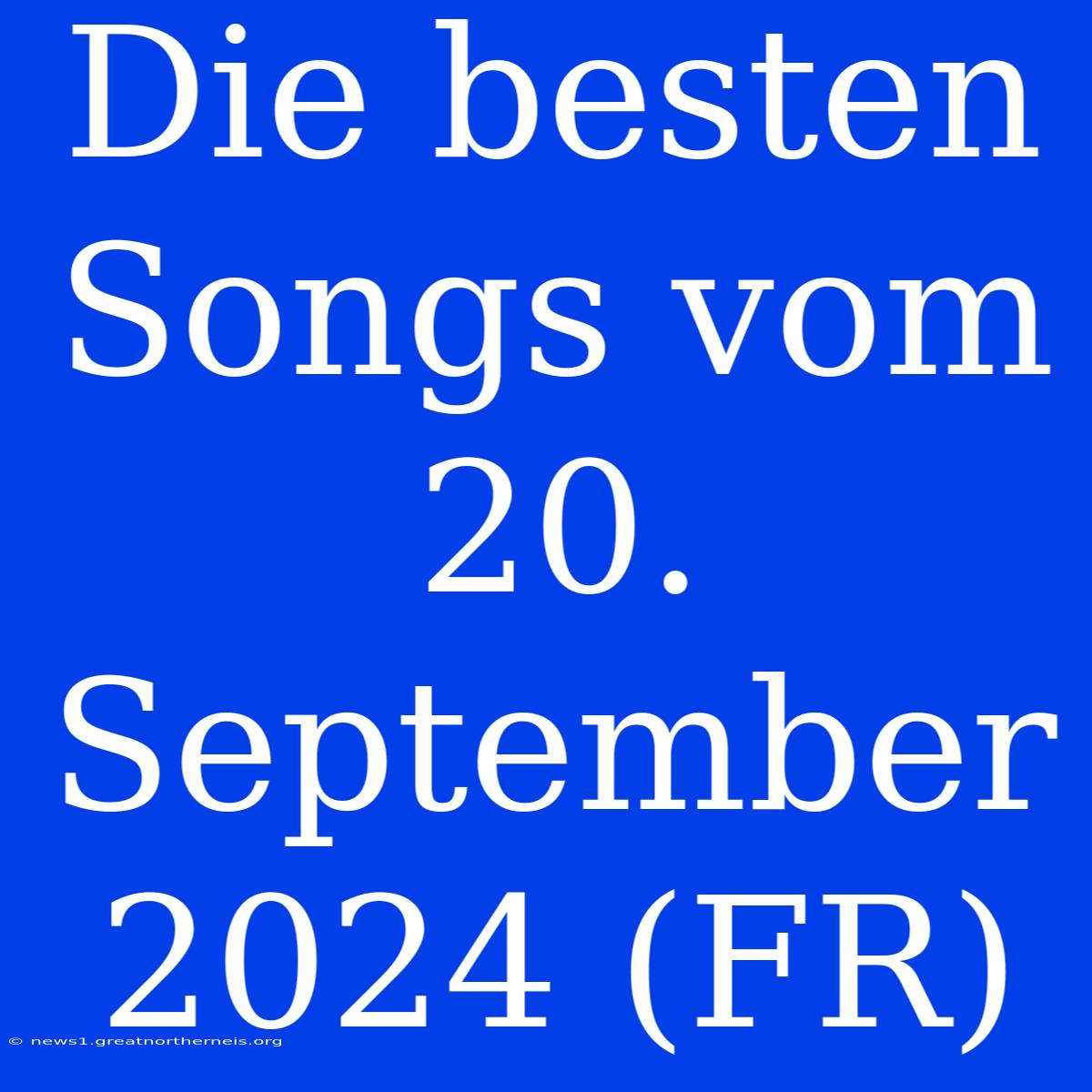 Die Besten Songs Vom 20. September 2024 (FR)