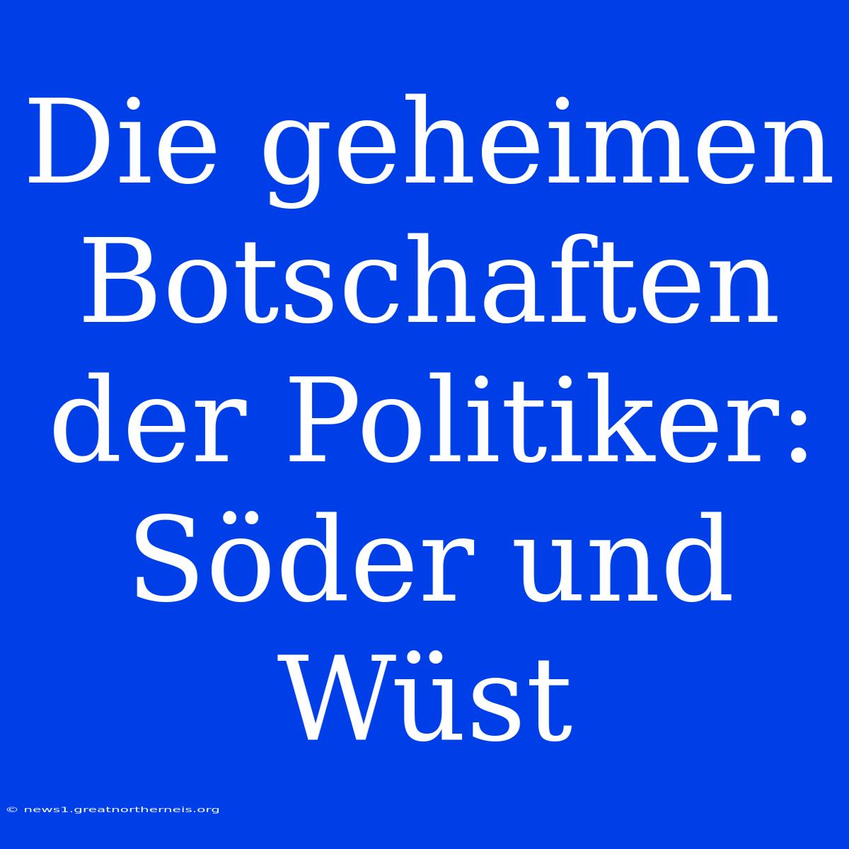 Die Geheimen Botschaften Der Politiker: Söder Und Wüst