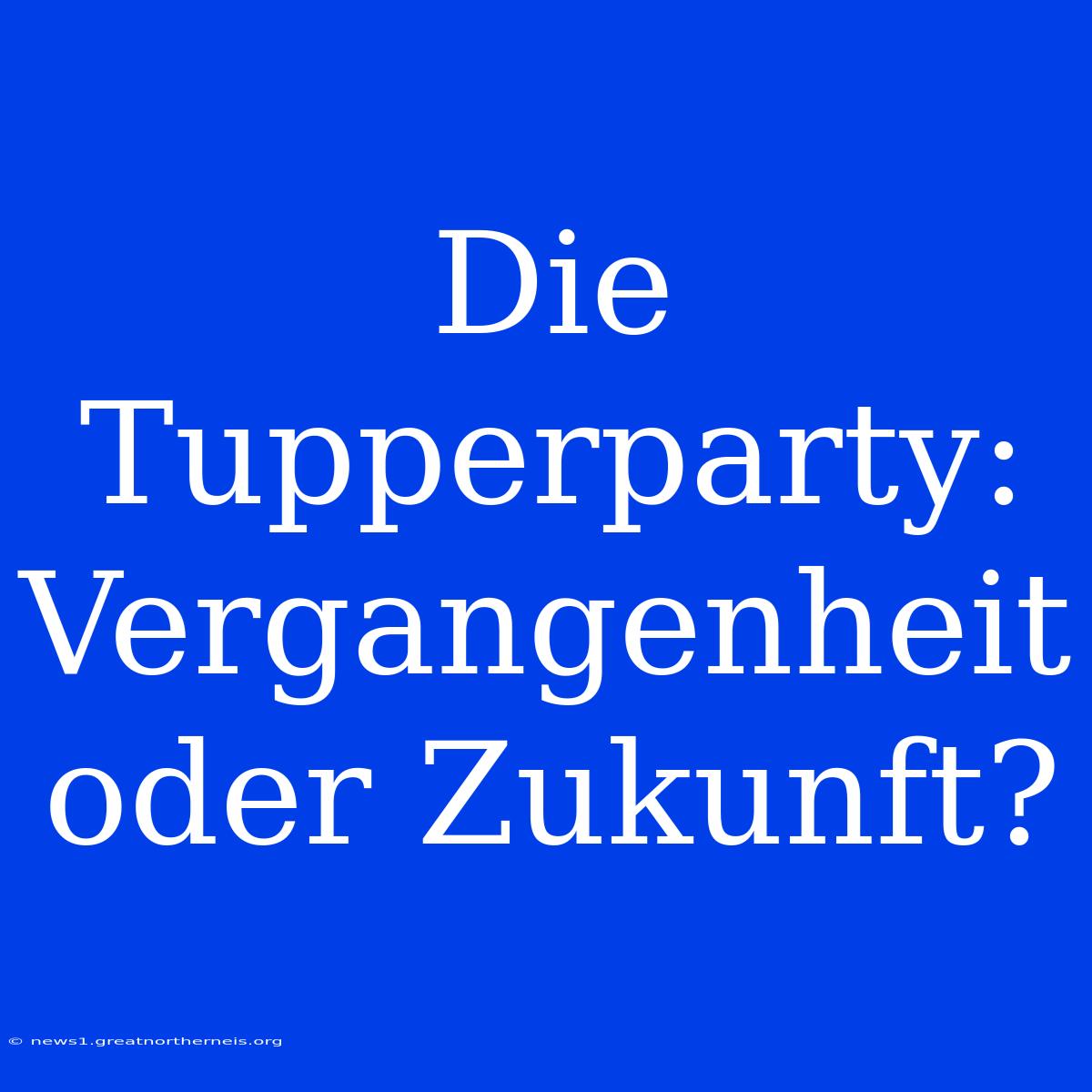 Die Tupperparty: Vergangenheit Oder Zukunft?