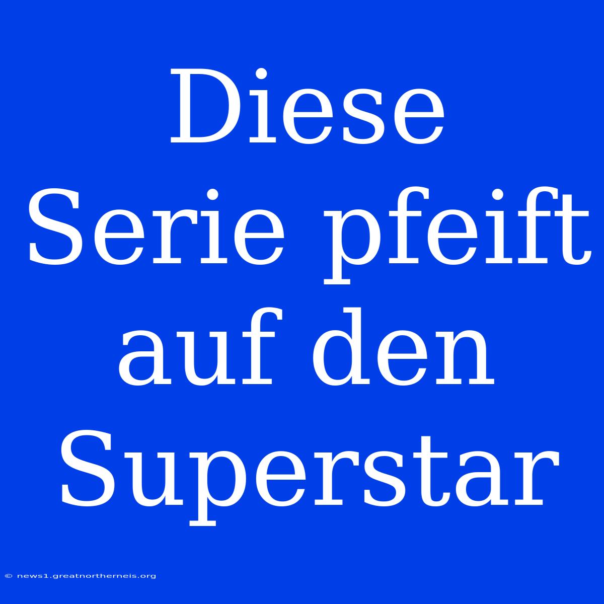 Diese Serie Pfeift Auf Den Superstar