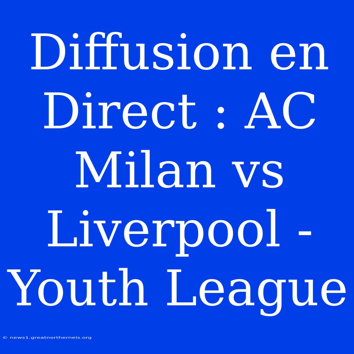 Diffusion En Direct : AC Milan Vs Liverpool - Youth League