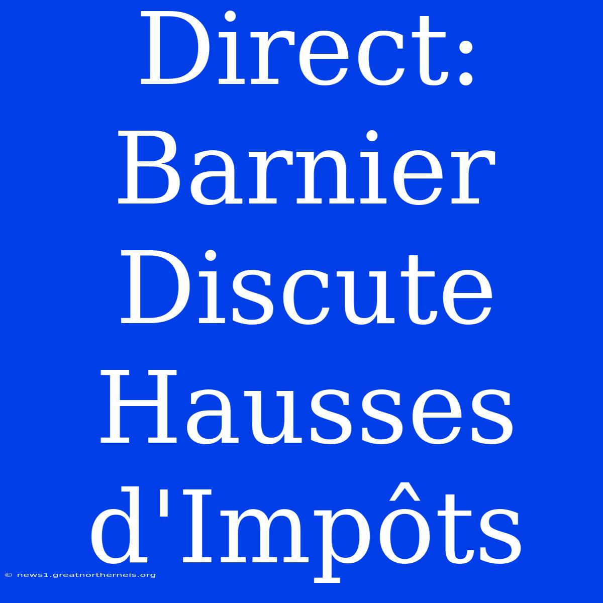 Direct: Barnier Discute Hausses D'Impôts