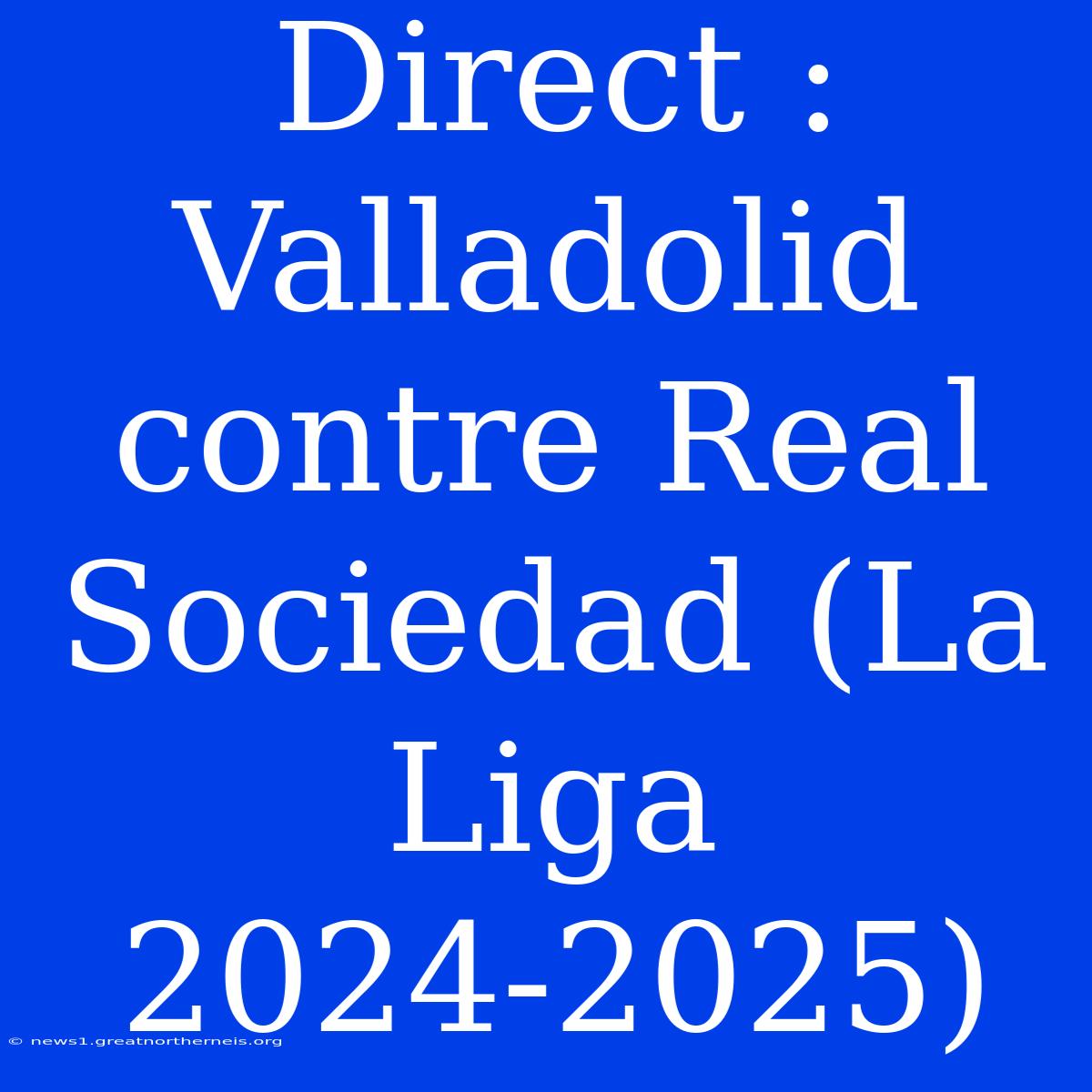 Direct : Valladolid Contre Real Sociedad (La Liga 2024-2025)