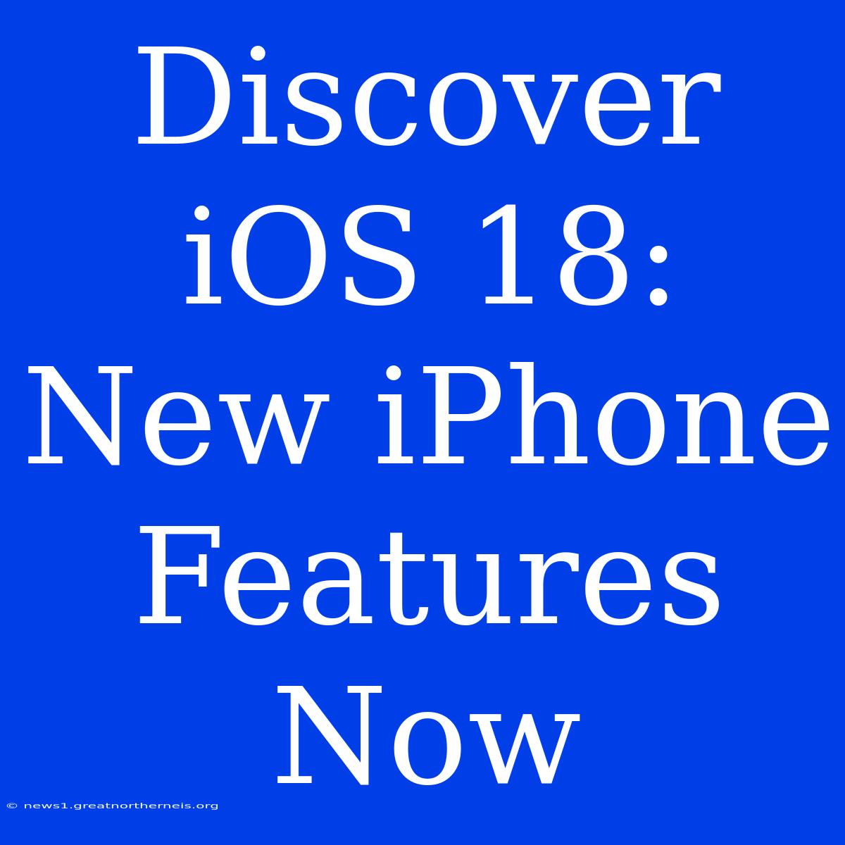 Discover IOS 18: New IPhone Features Now