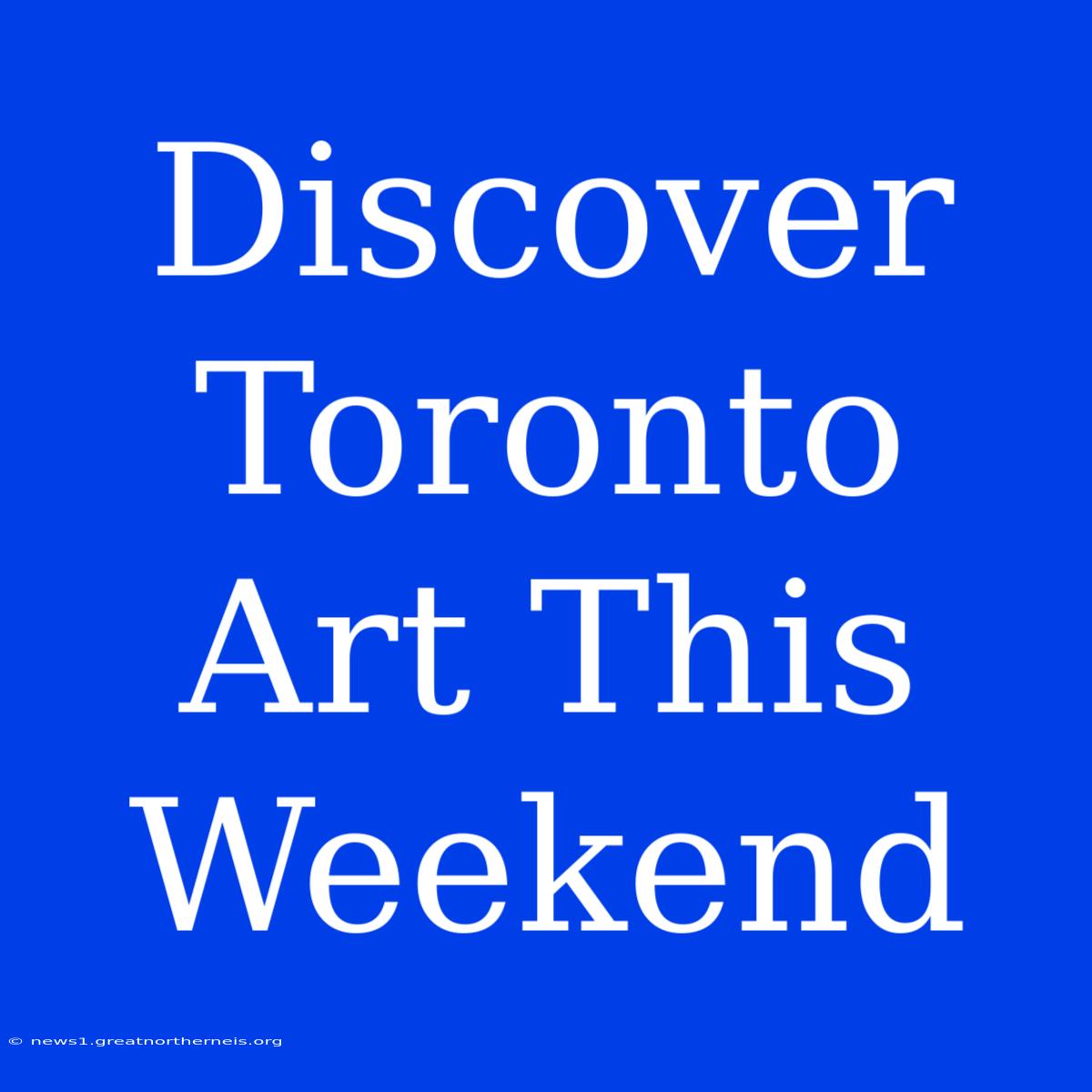 Discover Toronto Art This Weekend