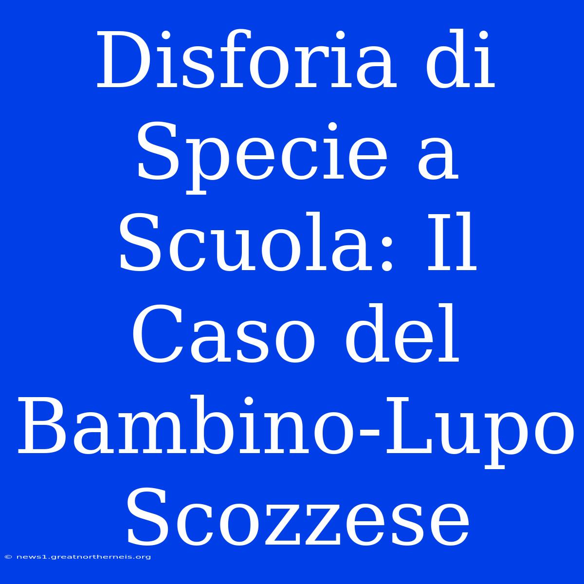 Disforia Di Specie A Scuola: Il Caso Del Bambino-Lupo Scozzese