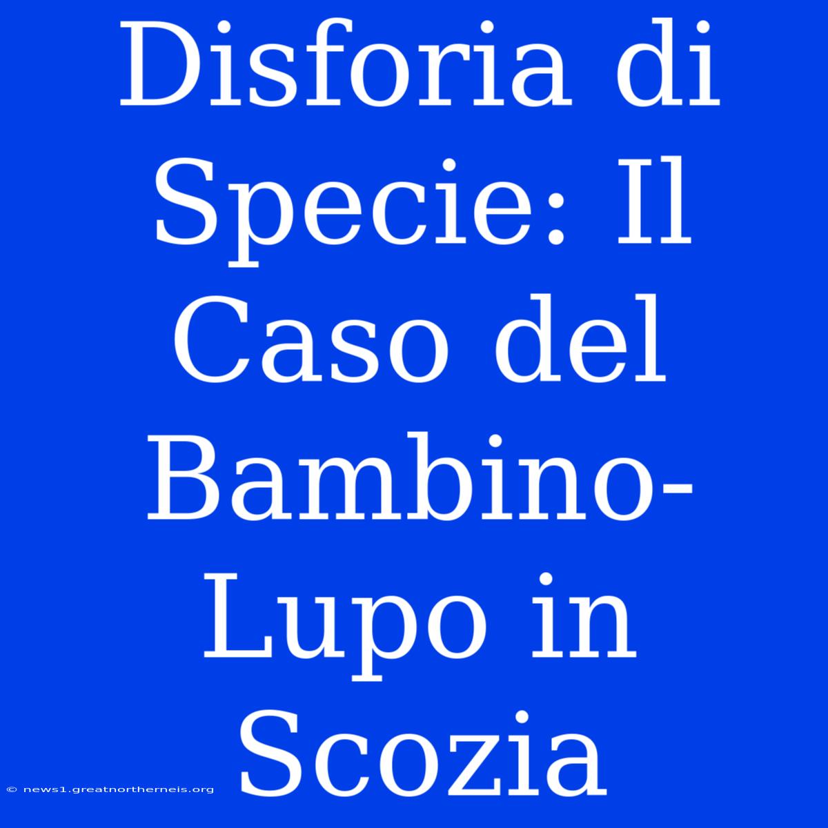 Disforia Di Specie: Il Caso Del Bambino-Lupo In Scozia