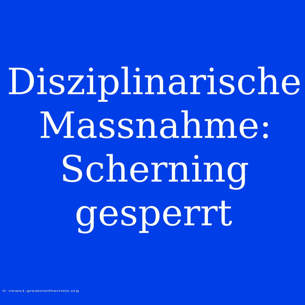 Disziplinarische Massnahme: Scherning Gesperrt