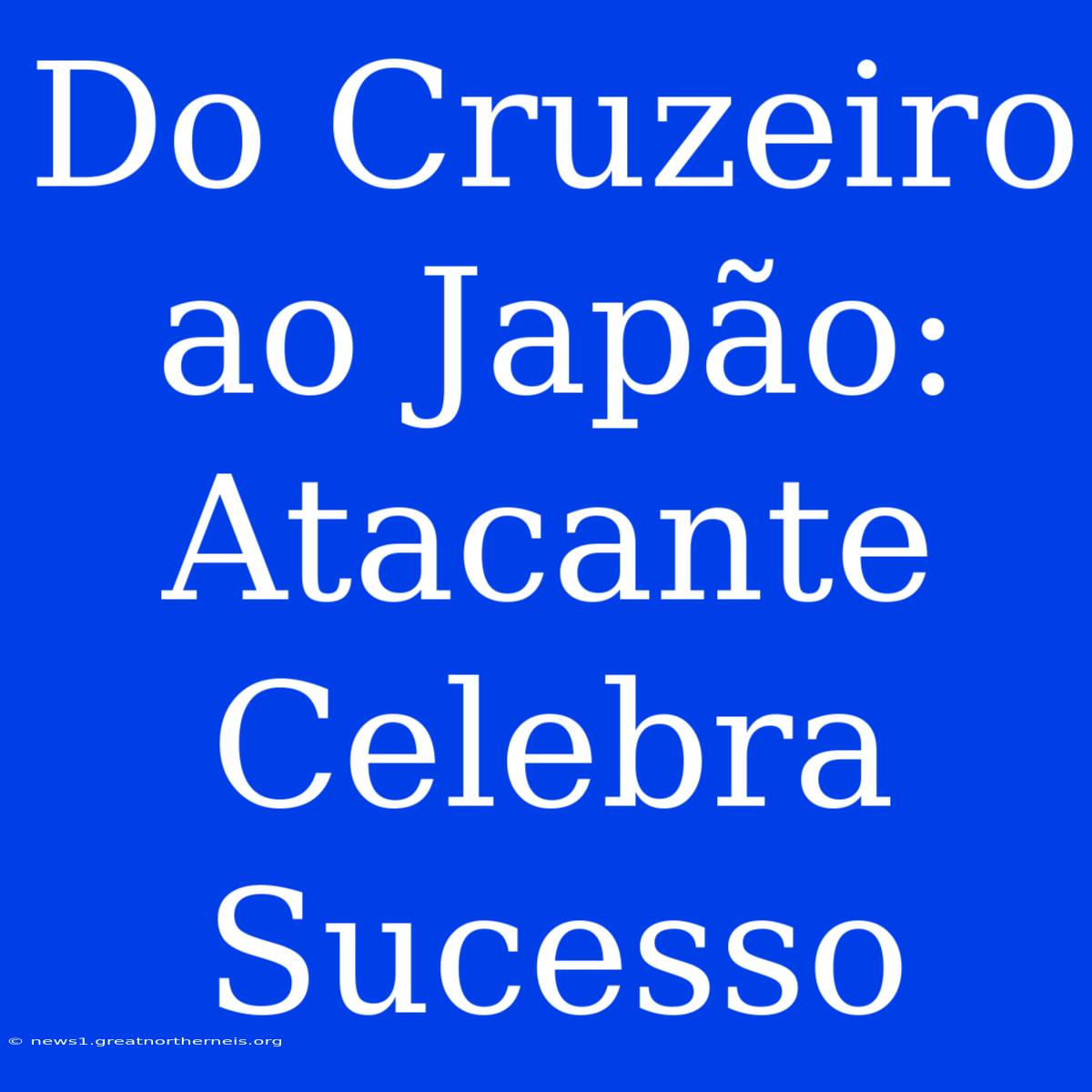 Do Cruzeiro Ao Japão: Atacante Celebra Sucesso