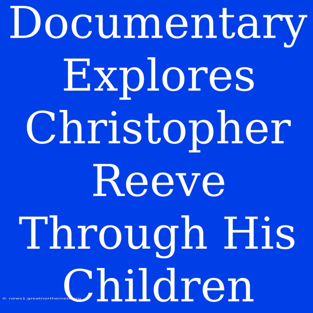 Documentary Explores Christopher Reeve Through His Children