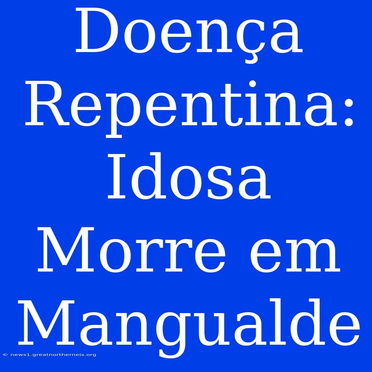 Doença Repentina: Idosa Morre Em Mangualde