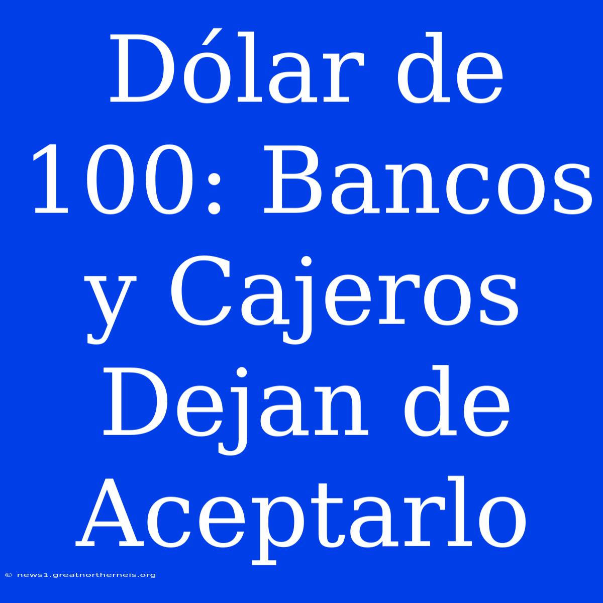 Dólar De 100: Bancos Y Cajeros Dejan De Aceptarlo